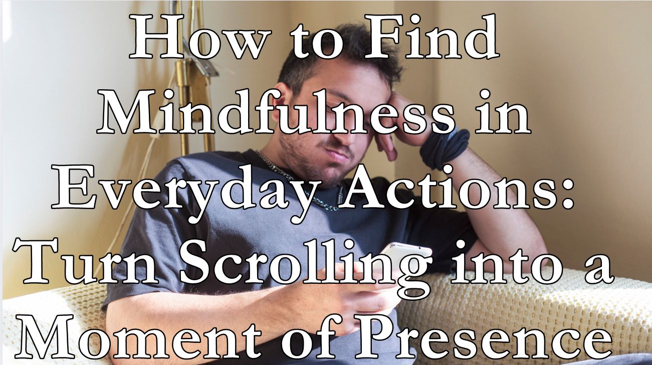 How to Find Mindfulness in Everyday Actions: Turn Scrolling into a Moment of Presence